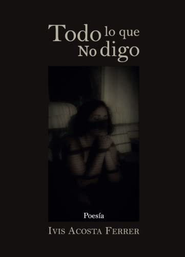 Libro: Todo Lo Que No Digo: Poemas (poesía Erótica De Ivis A