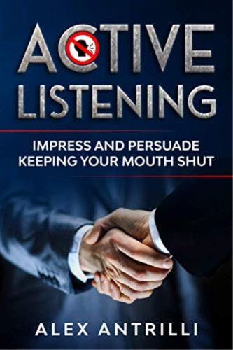 Active Listening: Impress And Persuade Keeping Your Mouth Shut, De Antrilli, Alex. Editorial Oem, Tapa Blanda En Inglés