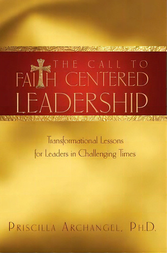 The Call To Faith Centered Leadership : Transformational Lessons For Leaders In Challenging Times, De Priscilla Archangel. Editorial Essence Publishing (canada), Tapa Blanda En Inglés