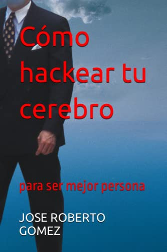 Como Hackear Tu Cerebro: Para Ser Mejor Persona