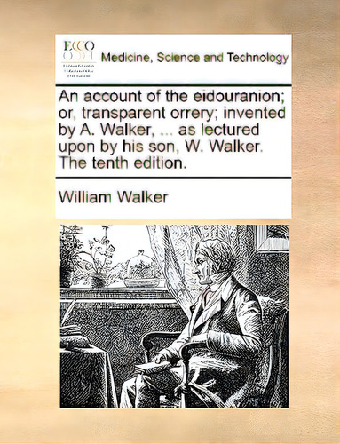An Account Of The Eidouranion; Or, Transparent Orrery; Invented By A. Walker, ... As Lectured Upo..., De Walker, William. Editorial Gale Ecco Print Ed, Tapa Blanda En Inglés