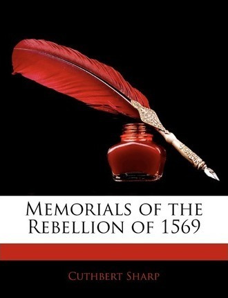 Memorials Of The Rebellion Of 1569 - Cuthbert Sharp