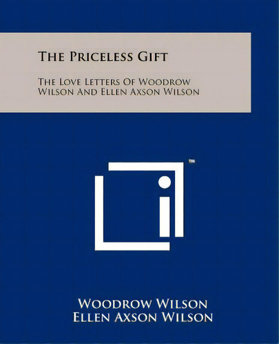 The Priceless Gift: The Love Letters Of Woodrow Wilson And Ellen Axson Wilson, De Wilson, Woodrow. Editorial Literary Licensing Llc, Tapa Blanda En Inglés