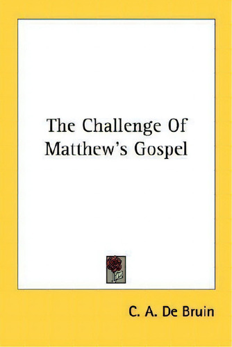 The Challenge Of Matthew's Gospel, De C A De Bruin. Editorial Kessinger Publishing, Tapa Blanda En Inglés