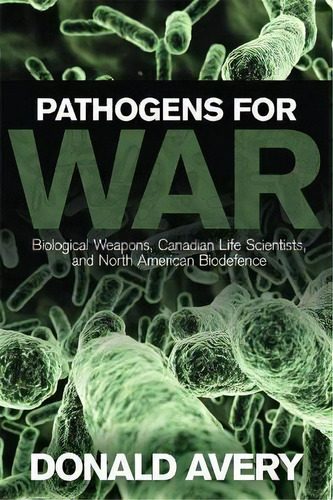 Pathogens For War : Biological Weapons,canadian Life Scientists, And North American Biodefence, De Donald H. Avery. Editorial University Of Toronto Press, Tapa Blanda En Inglés