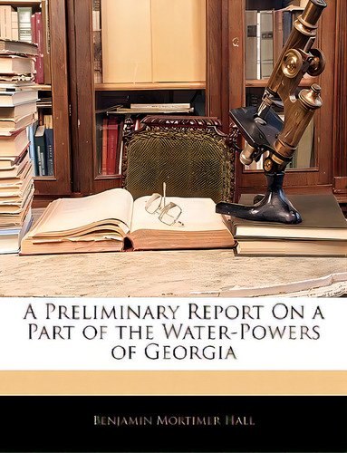 A Preliminary Report On A Part Of The Water-powers Of Georgia, De Hall, Benjamin Mortimer. Editorial Nabu Pr, Tapa Blanda En Inglés
