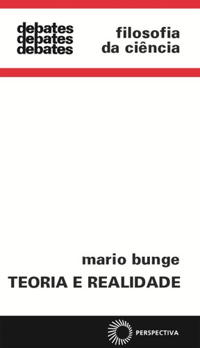 Teoria e realidade, de Bunge, Mario. Série Debates (72), vol. 72. Editora Perspectiva Ltda., capa mole em português, 2008