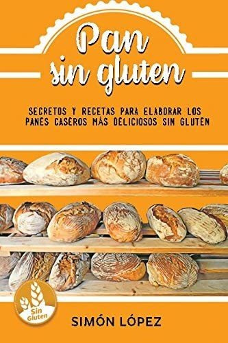 Libro: Pan Sin Gluten: Las Mejores Recetas Para Elaborar Los