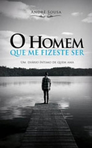 Homem Que Me Fizeste Ser, O, De Sousa, André. Editora Chiado (brasil), Capa Mole, Edição 1ª Edição - 2016 Em Português