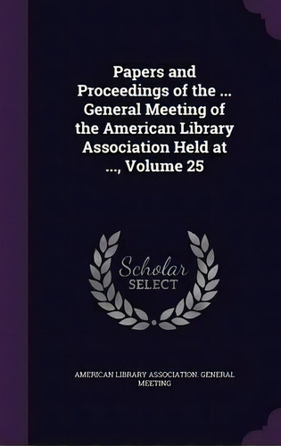 Papers And Proceedings Of The ... General Meeting Of The American Library Association Held At ......, De American Library Association General Me. Editorial Palala Press, Tapa Dura En Inglés