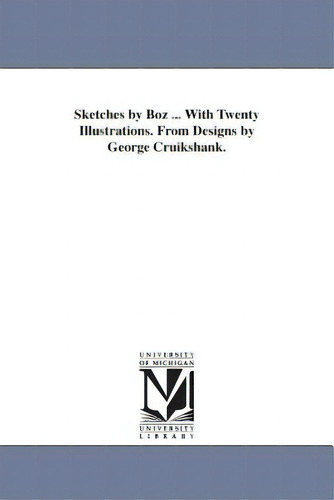 Sketches By Boz ... With Twenty Illustrations. From Designs By George Cruikshank., De Dickens, Charles., Vol. 1. Editorial Univ Of Michigan Pr, Tapa Blanda En Inglés