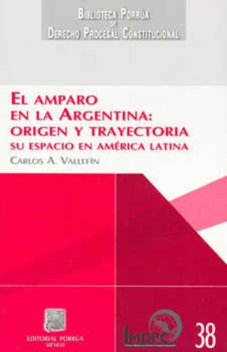 El amparo en la Argentina: Origen y trayectoria, de Vallefin, Carlos A.. Editorial Porrúa México, tapa blanda en español, 2010