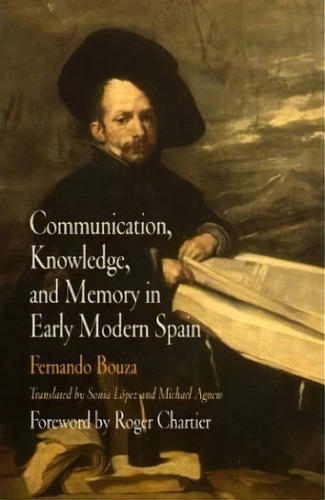 Communication, Knowledge, And Memory In Early Modern Spain, De Fernando Bouza. Editorial University Pennsylvania Press, Tapa Dura En Inglés