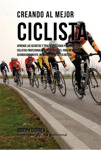 Libro: Creando Al Mejor Ciclista: Aprende Secretos Y Tru