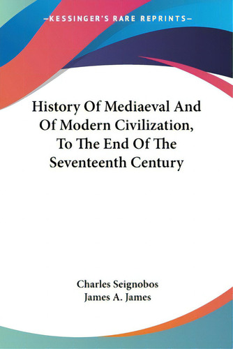 History Of Mediaeval And Of Modern Civilization, To The End Of The Seventeenth Century, De Seignobos, Charles. Editorial Kessinger Pub Llc, Tapa Blanda En Inglés