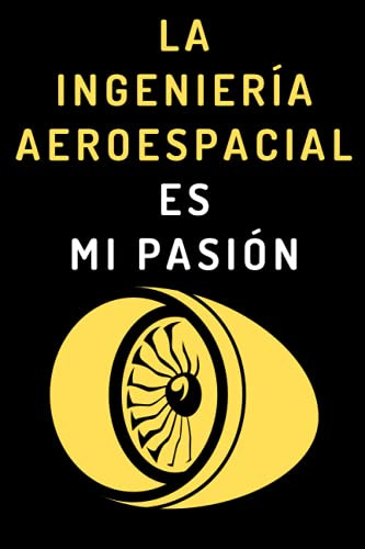 La Ingenieria Aeroespacial Es Mi Pasion: Cuaderno De Notas I