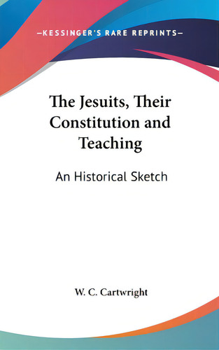 The Jesuits, Their Constitution And Teaching: An Historical Sketch, De Cartwright, W. C.. Editorial Kessinger Pub Llc, Tapa Dura En Inglés