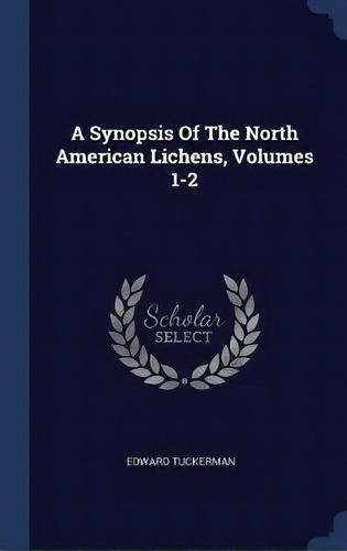 A Synopsis Of The North American Lichens, Volumes 1-2, De Edward Tuckerman. Editorial Sagwan Press, Tapa Dura En Inglés