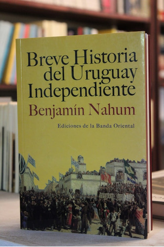 Breve Historia Del Uruguay Independiente - Benjamín Nahum