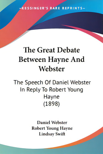 The Great Debate Between Hayne And Webster: The Speech Of Daniel Webster In Reply To Robert Young..., De Webster, Daniel. Editorial Kessinger Pub Llc, Tapa Blanda En Inglés