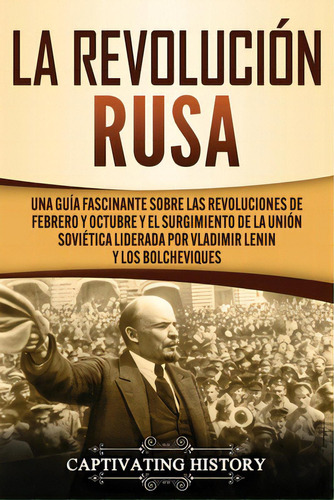 La Revoluciãâ³n Rusa: Una Guãâa Fascinante Sobre Las Revoluciones De Febrero Y Octubre Y El Su..., De History, Captivating. Editorial Captivating History, Tapa Blanda En Español