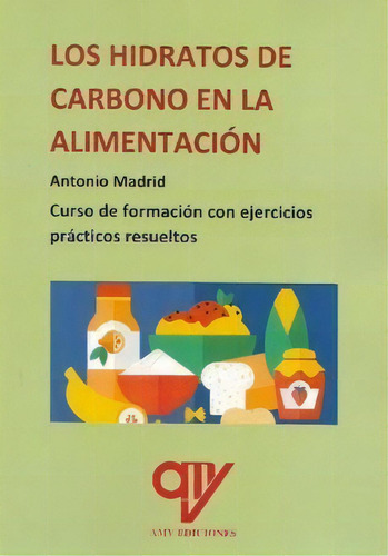 Los Hidratos De Carbono En La Alimentacion: Curso De Formación Con Ejercicios Prácticos Resueltos, De Madrid Vicente, Antonio., Vol. 1. Editorial Antonio Madrid Vicente, Editor, Tapa Blanda En Español