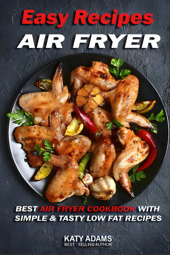 Easy Air Fryer Recipes: Best Air Fryer Cookbook With Simple & Tasty Low Fat Reci, De Adams, Katy. Editorial Createspace, Tapa Blanda En Inglés