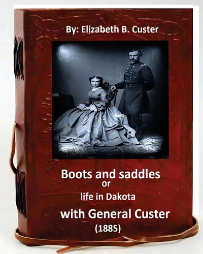 Boots And Saddles Or Life In Dakota With General Custer (1885) (original Classic, De Custer, Elizabeth B.. Editorial Createspace, Tapa Blanda En Inglés