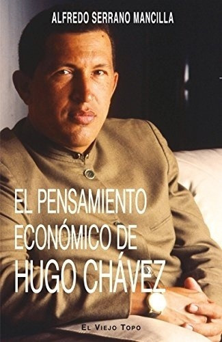 El Pensamiento Economico De Hugo Chavez - Serrano Ma, De Serrano Mancilla, Alfredo. Editorial El Viejo Topo En Español