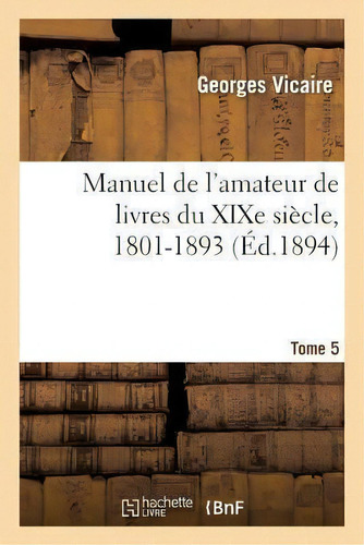 Manuel De L'amateur De Livres Du Xixe Siecle, 1801-1893 T. V (la Met-my), De Vicaire-g. Editorial Hachette Livre - Bnf, Tapa Blanda En Francés