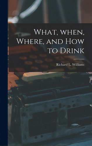 What, When, Where, And How To Drink, De Williams, Richard L. (richard Lippinc., Vol. 1. Editorial Hassell Street Pr, Tapa Dura En Inglés