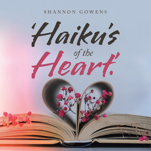 'haiku's Of The Heart.', De Gowens, Shannon., Vol. 1. Editorial Xlibris Us, Tapa Blanda En Inglés