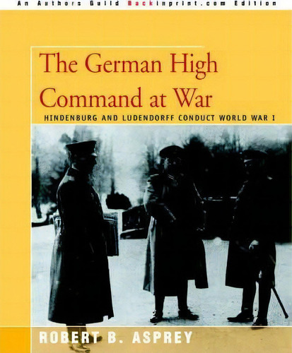 The German High Command At War, De Robert B Asprey. Editorial Iuniverse, Tapa Blanda En Inglés