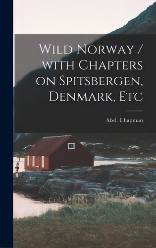Wild Norway / With Chapters On Spitsbergen, Denmark, Etc, De Chapman, Abel (1851-1929). Editorial Legare Street Pr, Tapa Dura En Inglés