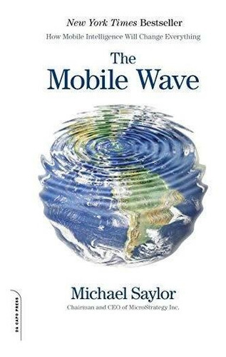 The Mobile Wave : How Mobile Intelligence Will Change Everything, De Michael J. Saylor. Editorial Ingram Publisher Services Us, Tapa Blanda En Inglés