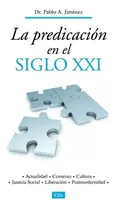 Comprar La Predicación En El Siglo Xxi: Actualidad, Contexto, Cultura, Justicia Social, Liberación, Postmodernidad, De Pablo Jimenez. Editorial Clie En Español