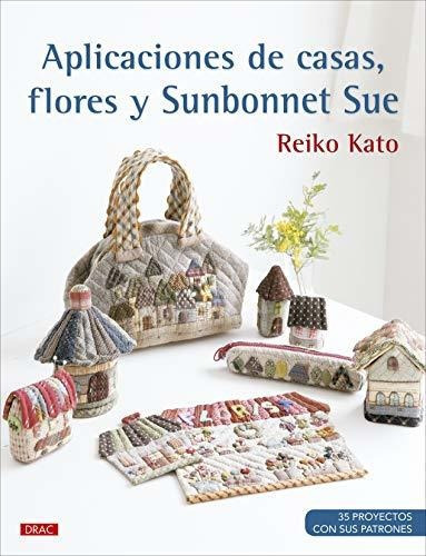 Aplicaciones De Casas, Flores Y Sunbonnet Sue: 35 Poyectos Con Sus Patrones, De Kato, Reiko. Editorial El Drac, Tapa Tapa Blanda En Español