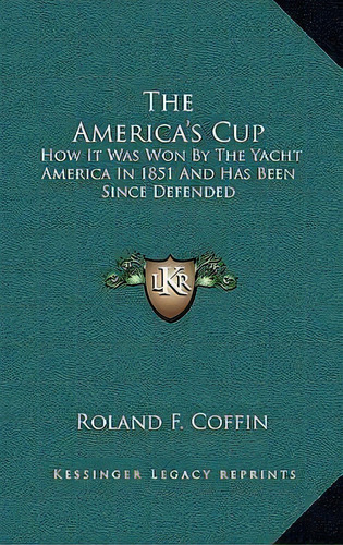 The America's Cup : How It Was Won By The Yacht America In 1851 And Has Been Since Defended, De Roland F Coffin. Editorial Kessinger Publishing, Tapa Dura En Inglés