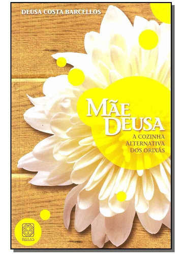 Mãe Deusa - A Cozinha Alternativa Dos Orixás: A Cozinha Alternativa Dos Orixás, De Barcellos, Deusa Costa., Vol. 1. Editorial Pallas Editora, Capa Mole Em Português
