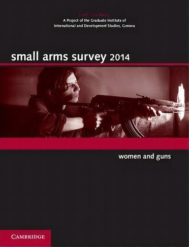 Small Arms Survey: Small Arms Survey 2014: Women And Guns, De Geneva Small Arms Survey. Editorial Cambridge University Press, Tapa Blanda En Inglés