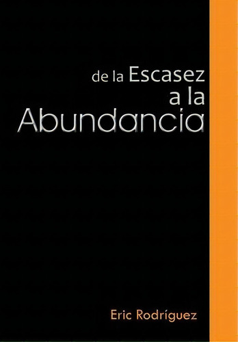 De La Escasez A La Abundancia, De Eric Rodriguez. Editorial Palibrio, Tapa Dura En Español