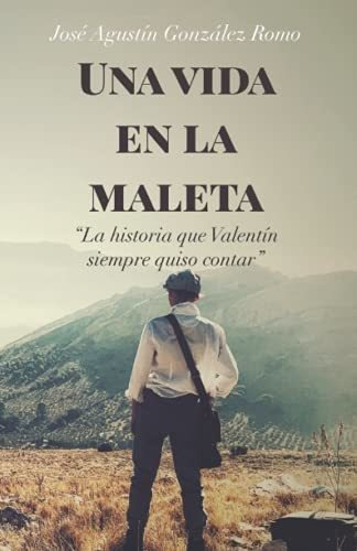 Una Vida En La Maleta La Historia Que Valentin..., De González Romo, Don José Agustín. Editorial Independently Published En Español