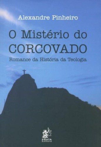 O Mistério do Corcovado-Romance da História da Teologia, de Pinheiro, Alexandre. Editora PRATA, capa mole, edição 1ª-edição 2013 em português