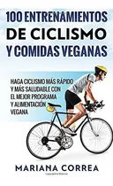 Comprar 100 Entrenamientos De Ciclismo Y Comidas Veganas: Haga Cicli