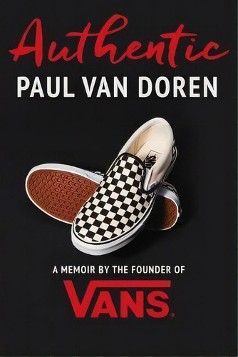 Authentic : A Memoir By The Founder Of Vans, De Paul Van Doren. Editorial Vertel Publishing, Tapa Dura En Inglés