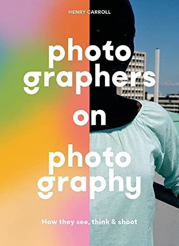 Photographers On Photography: How They See, Think & Shoot, De Carroll, Henry., Vol. 1. Editorial Laurence King Publishing, Tapa Blanda En Inglés, 2022
