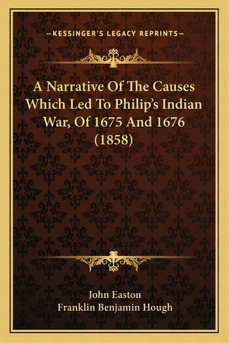 A Narrative Of The Causes Which Led To Philip's Indian War, Of 1675 And 1676 (1858), De Easton, John. Editorial Kessinger Pub Llc, Tapa Blanda En Inglés