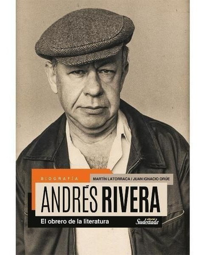 Andrés Rivera El Obrero De La Literatura - Martin Latorraca