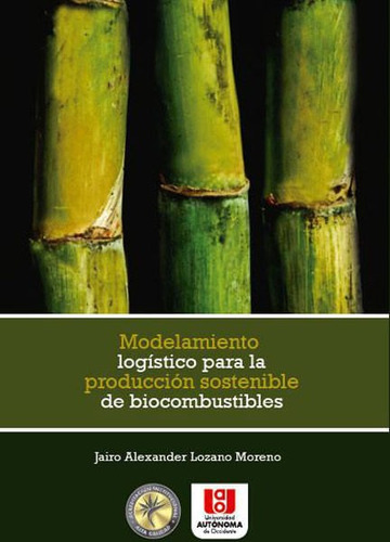 Modelamiento Logístico Para La Producción Sostenible De Biocombustibles, De Jairo Alexander Lozano Moreno. Editorial U. Autónoma De Occidente, Tapa Blanda, Edición 2015 En Español