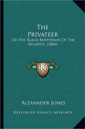 The Privateer : Or The Black Boatswain Of The Atlantic (1846), De Alexander Jones. Editorial Kessinger Publishing, Tapa Blanda En Inglés